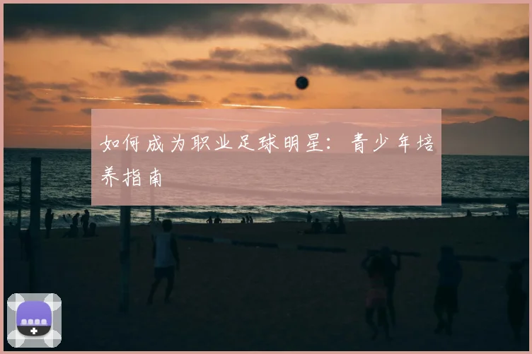如何成为职业足球明星:青少年培养指南