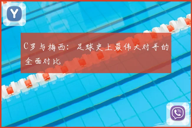 C罗与梅西:足球史上最伟大对手的全面对比