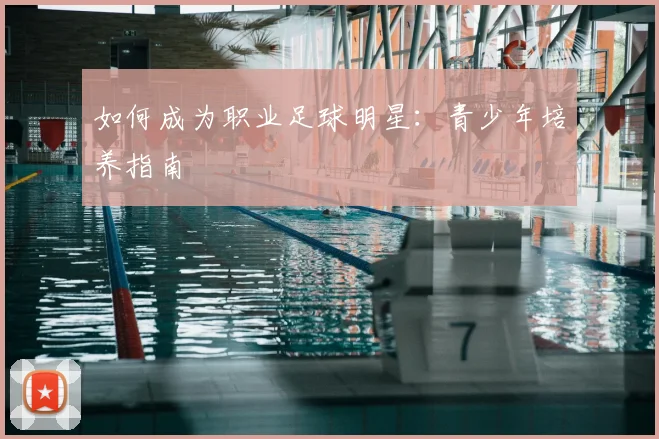 如何成为职业足球明星:青少年培养指南