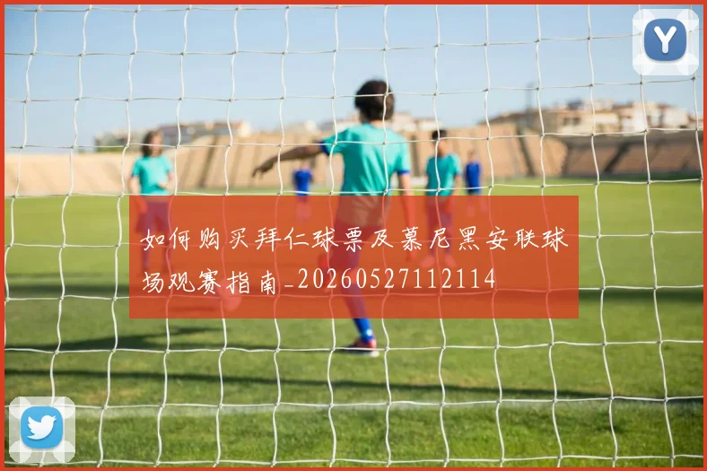 如何购买拜仁球票及慕尼黑安联球场观赛指南_20260527112114