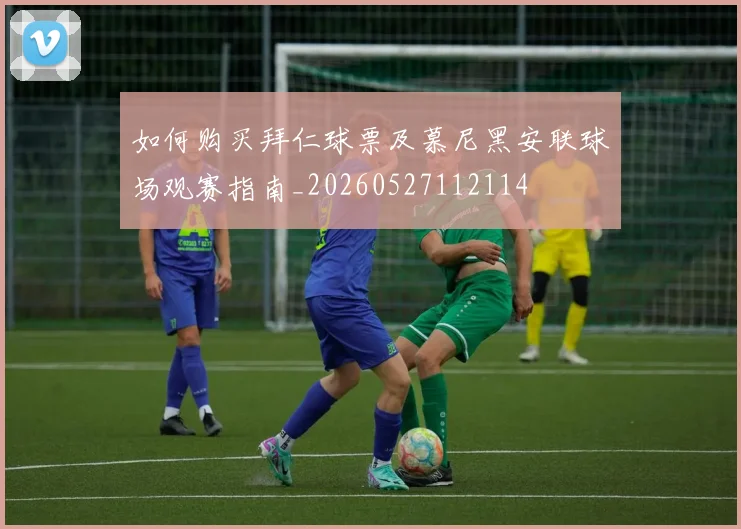 如何购买拜仁球票及慕尼黑安联球场观赛指南_20260527112114