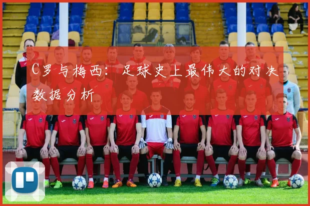 C罗与梅西:足球史上最伟大的对决数据分析