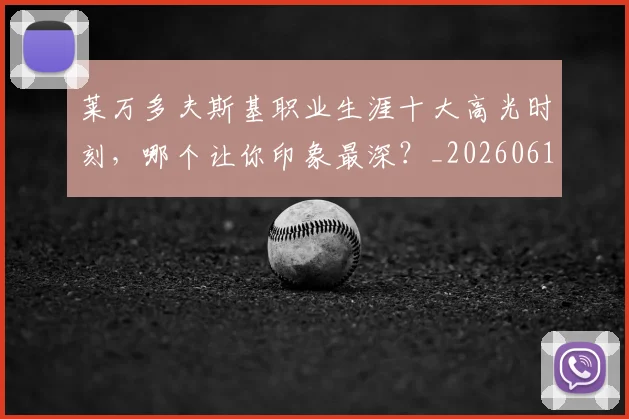 莱万多夫斯基职业生涯十大高光时刻,哪个让你印象最深?_20260610170134