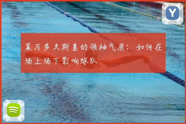 莱万多夫斯基的领袖气质:如何在场上场下影响球队