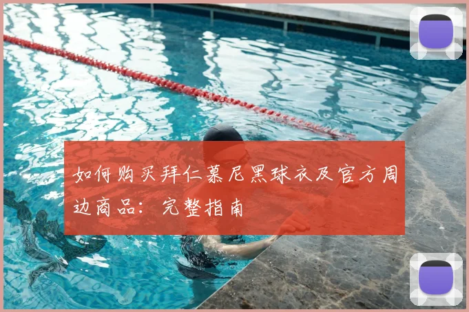 如何购买拜仁慕尼黑球衣及官方周边商品：完整指南