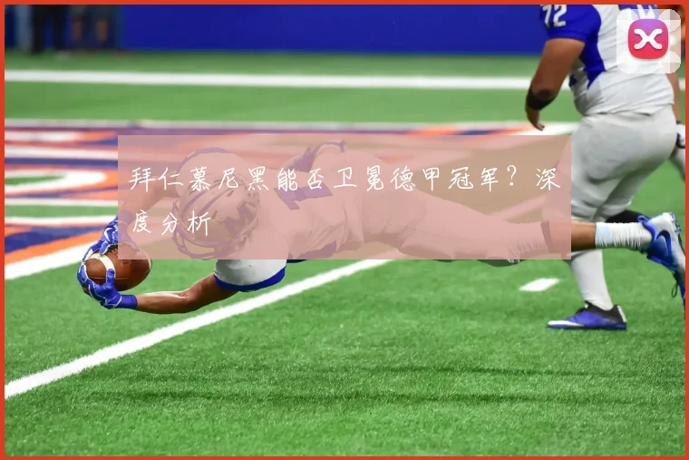 拜仁慕尼黑能否卫冕德甲冠军？深度分析